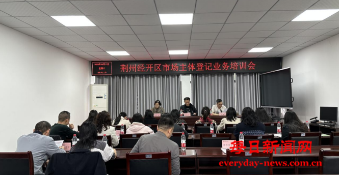 湖北省荆州市荆州经济技术开发区市场监督管理局坚持抓培训提效能转作风优环境,进一步规范市场主体登记注册工作